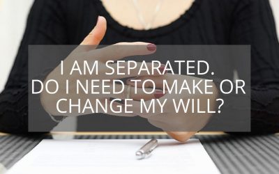 I Am Separated – Do I Need To Make Or Change My Will?